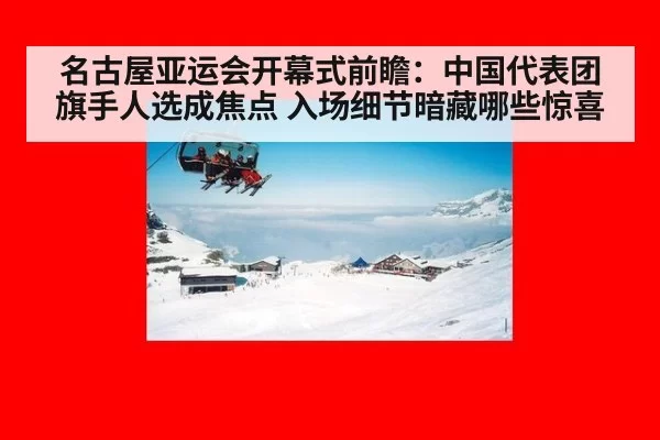 名古屋亚运会开幕式前瞻：中国代表团旗手人选成焦点 入场细节暗藏哪些惊喜